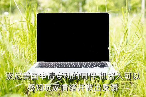 索尼美國申請(qǐng)專利的同伴 機(jī)器人可以感知玩家情緒并做出反饋