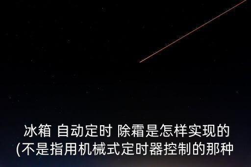  冰箱 自動定時 除霜是怎樣實(shí)現(xiàn)的(不是指用機(jī)械式定時器控制的那種