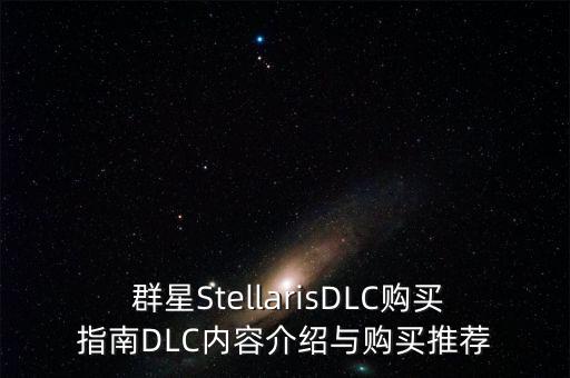  群星StellarisDLC購買指南DLC內(nèi)容介紹與購買推薦