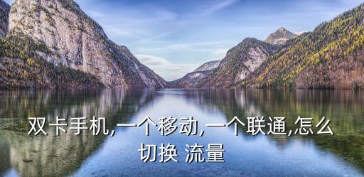 雙卡手機,一個移動,一個聯(lián)通,怎么切換 流量