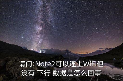 請(qǐng)問:Note2可以連上WiFi但沒有 下行 數(shù)據(jù)是怎么回事