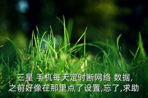 三星 手機(jī)每天定時(shí)斷網(wǎng)絡(luò) 數(shù)據(jù),之前好像在那里點(diǎn)了設(shè)置,忘了,求助