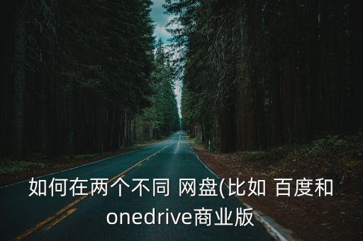 如何在兩個(gè)不同 網(wǎng)盤(比如 百度和onedrive商業(yè)版