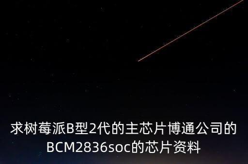 求樹莓派B型2代的主芯片博通公司的BCM2836soc的芯片資料