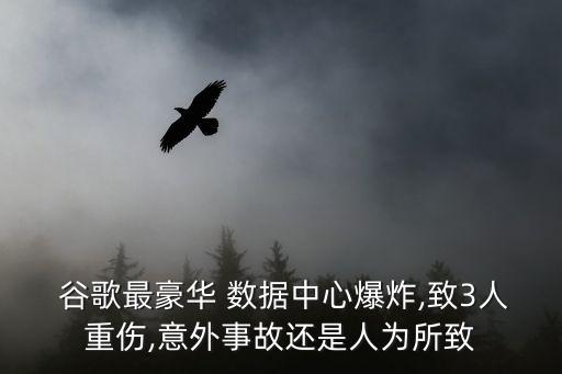  谷歌最豪華 數(shù)據(jù)中心爆炸,致3人重傷,意外事故還是人為所致