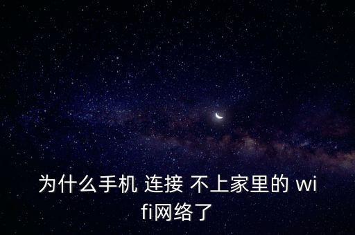 為什么手機 連接 不上家里的 wifi網(wǎng)絡了