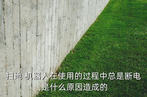 掃地 機(jī)器人在使用的過程中總是斷電,是什么原因造成的
