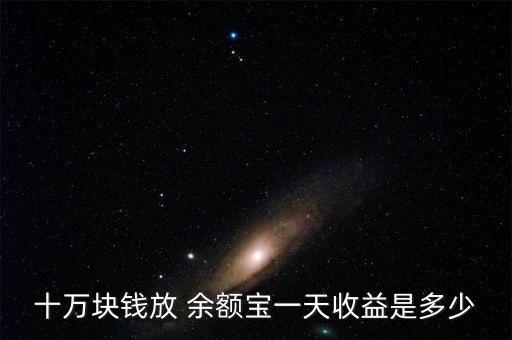 十萬(wàn)塊錢放 余額寶一天收益是多少