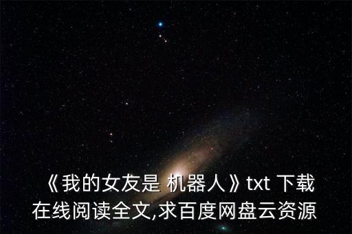 《我的女友是 機(jī)器人》txt 下載在線閱讀全文,求百度網(wǎng)盤云資源