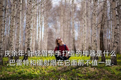 慶余年:葉輕眉親手打造的神器是什么,巴雷特和鐳射眼在它面前不值一提...