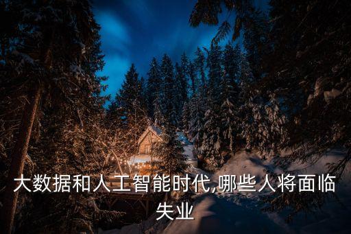 大數(shù)據(jù)和人工智能時(shí)代,哪些人將面臨失業(yè)