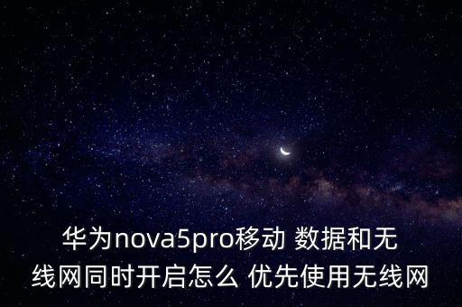 華為nova5pro移動 數(shù)據(jù)和無線網(wǎng)同時開啟怎么 優(yōu)先使用無線網(wǎng)