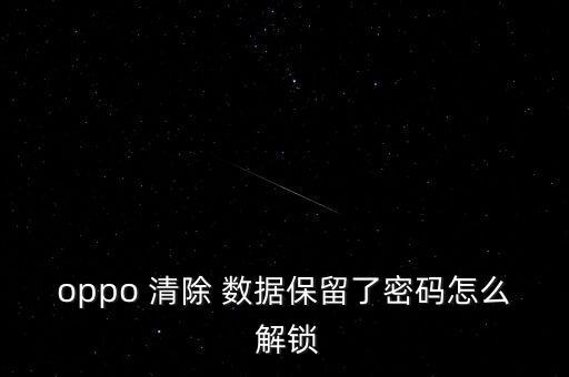 oppo 清除 數(shù)據(jù)保留了密碼怎么 解鎖