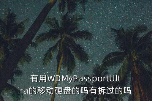 有用WDMyPassportUltra的移動(dòng)硬盤的嗎有拆過的嗎