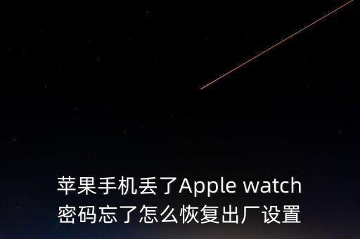 蘋果手機(jī)丟了Apple watch密碼忘了怎么恢復(fù)出廠設(shè)置