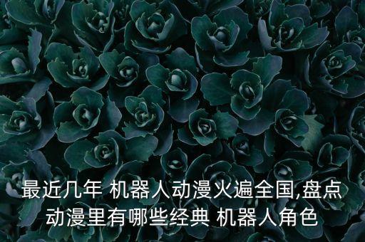 最近幾年 機(jī)器人動(dòng)漫火遍全國,盤點(diǎn)動(dòng)漫里有哪些經(jīng)典 機(jī)器人角色