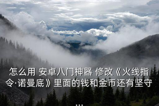 怎么用 安卓八門神器 修改《火線指令·諾曼底》里面的錢和金幣還有堅(jiān)守...