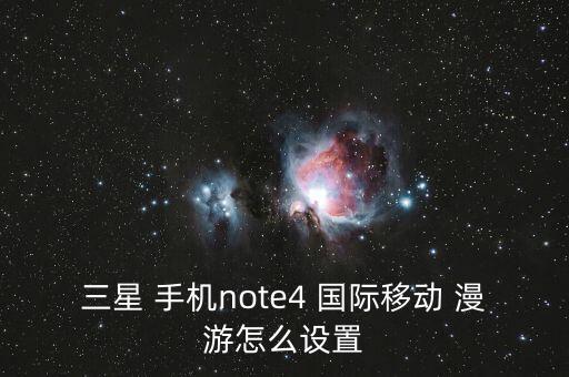 三星 手機note4 國際移動 漫游怎么設置