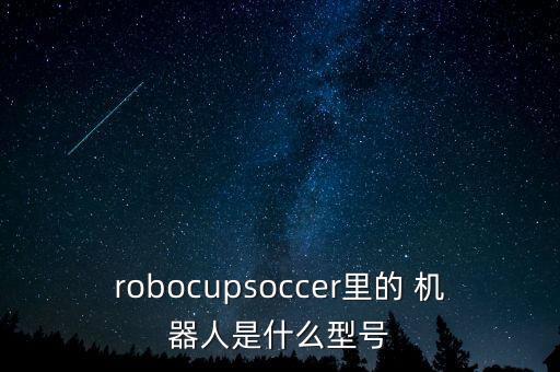 robocupsoccer里的 機(jī)器人是什么型號(hào)