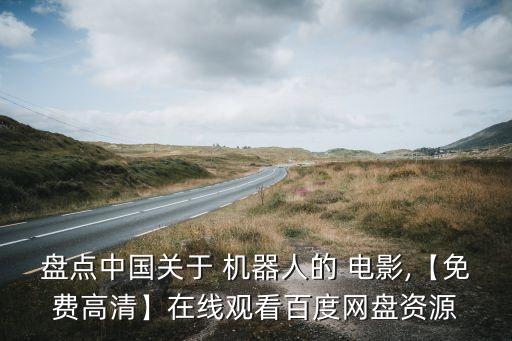 盤點中國關(guān)于 機器人的 電影,【免費高清】在線觀看百度網(wǎng)盤資源