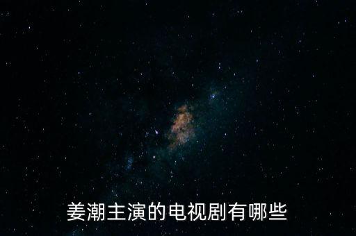 姜潮主演的電視劇有哪些
