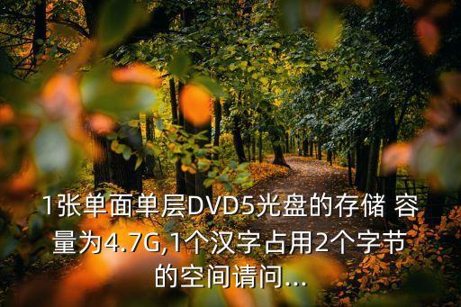 1張單面單層DVD5光盤(pán)的存儲(chǔ) 容量為4.7G,1個(gè)漢字占用2個(gè)字節(jié)的空間請(qǐng)問(wèn)...