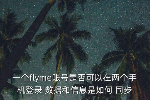 一個flyme賬號是否可以在兩個手機登錄 數(shù)據(jù)和信息是如何 同步