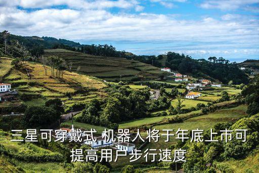 三星可穿戴式 機(jī)器人將于年底上市可提高用戶步行速度