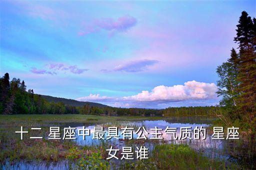 十二 星座中最具有公主氣質(zhì)的 星座女是誰
