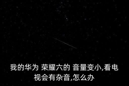 榮耀6音量自動(dòng)減少,新買(mǎi)華為榮耀手機(jī)可按音量up鍵放大音量
