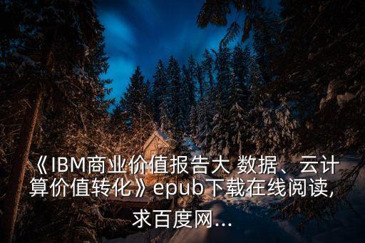 《IBM商業(yè)價值報告大 數(shù)據(jù)、云計算價值轉(zhuǎn)化》epub下載在線閱讀,求百度網(wǎng)...