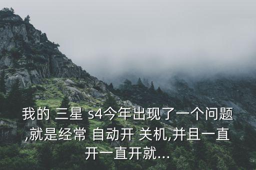 我的 三星 s4今年出現(xiàn)了一個(gè)問題,就是經(jīng)常 自動(dòng)開 關(guān)機(jī),并且一直開一直開就...
