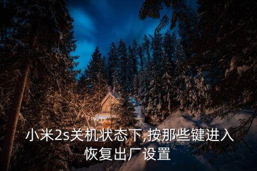  小米2s關(guān)機狀態(tài)下,按那些鍵進(jìn)入恢復(fù)出廠設(shè)置