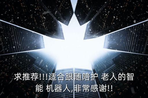 機(jī)器人陪伴老人到晚年,陪伴老人的機(jī)器人用什么牌子的好