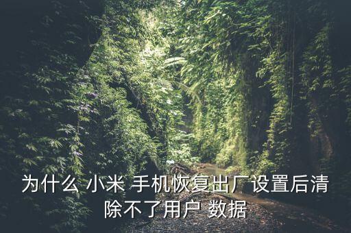 為什么 小米 手機(jī)恢復(fù)出廠設(shè)置后清除不了用戶 數(shù)據(jù)