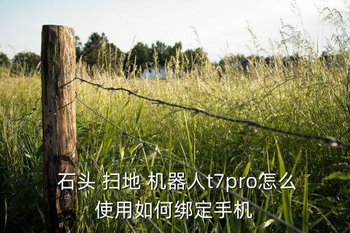  石頭 掃地 機(jī)器人t7pro怎么使用如何綁定手機(jī)