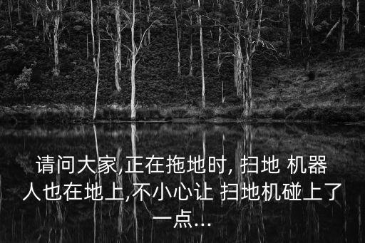 請問大家,正在拖地時, 掃地 機(jī)器人也在地上,不小心讓 掃地機(jī)碰上了一點(diǎn)...