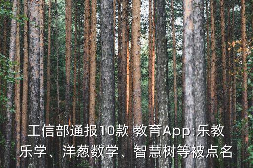 工信部通報10款 教育App:樂教樂學(xué)、洋蔥數(shù)學(xué)、智慧樹等被點名
