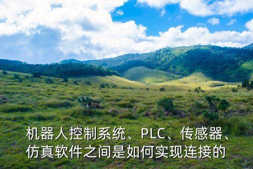  機(jī)器人控制系統(tǒng)、PLC、傳感器、仿真軟件之間是如何實(shí)現(xiàn)連接的