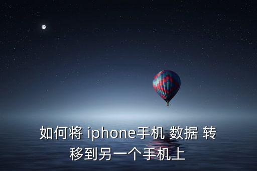 如何將 iphone手機 數(shù)據(jù) 轉(zhuǎn)移到另一個手機上