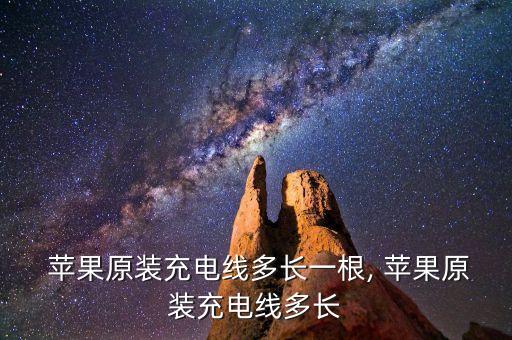  蘋果原裝充電線多長(zhǎng)一根, 蘋果原裝充電線多長(zhǎng)