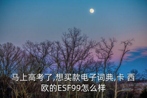馬上高考了,想買款電子詞典,卡 西歐的ESF99怎么樣