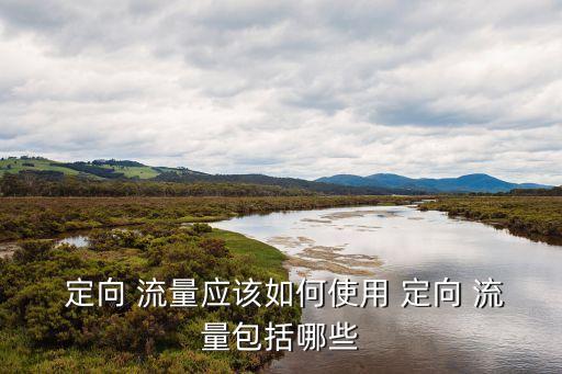  定向 流量應(yīng)該如何使用 定向 流量包括哪些