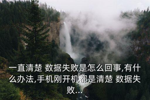 一直清楚 數(shù)據(jù)失敗是怎么回事,有什么辦法,手機剛開機都是清楚 數(shù)據(jù)失敗...