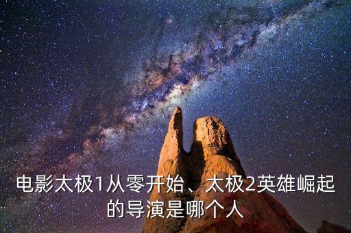 電影太極1從零開始、太極2英雄崛起的導(dǎo)演是哪個(gè)人