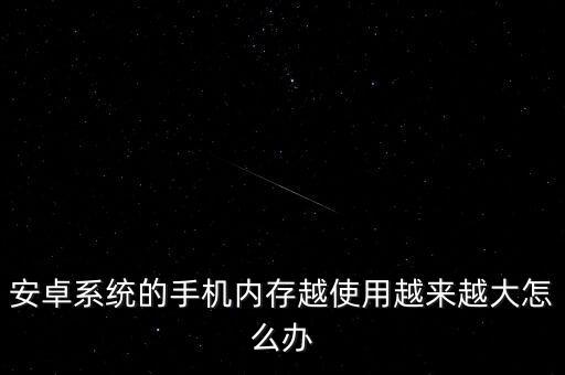 安卓系統(tǒng)的手機(jī)內(nèi)存越使用越來越大怎么辦