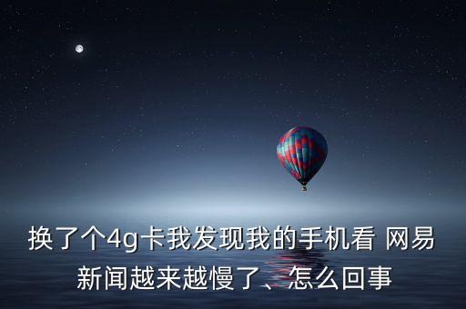 換了個(gè)4g卡我發(fā)現(xiàn)我的手機(jī)看 網(wǎng)易 新聞越來越慢了、怎么回事