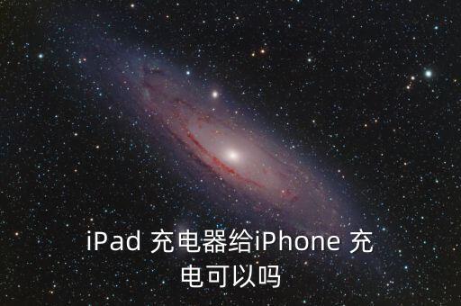 ipad數(shù)據(jù)線給iphone充電,安卓數(shù)據(jù)線可以給ipad充電嗎
