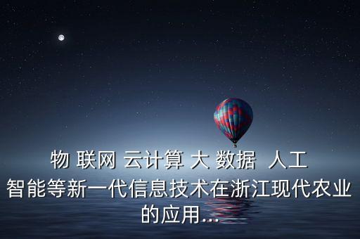 物 聯(lián)網(wǎng) 云計(jì)算 大 數(shù)據(jù)  人工智能等新一代信息技術(shù)在浙江現(xiàn)代農(nóng)業(yè)的應(yīng)用...
