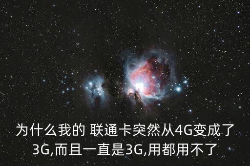 為什么我的 聯(lián)通卡突然從4G變成了3G,而且一直是3G,用都用不了